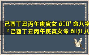 己酉丁丑丙午庚寅女 🌹 命八字「己酉丁丑丙午庚寅女命 🦋 八字命理详解」